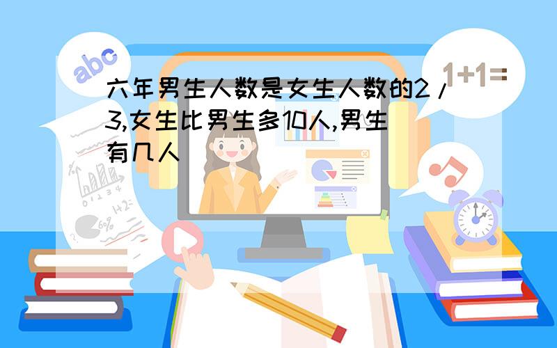 六年男生人数是女生人数的2/3,女生比男生多10人,男生有几人