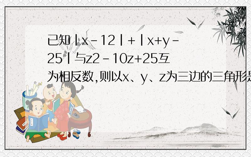 已知|x-12|+|x+y-25|与z2-10z+25互为相反数,则以x、y、z为三边的三角形是______