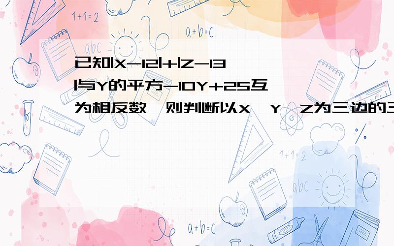 已知|X-12|+|Z-13|与Y的平方-10Y+25互为相反数,则判断以X、Y、Z为三边的三角形的形状的条件是----------