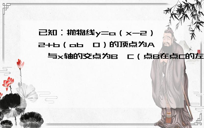 已知：抛物线y=a（x-2）2+b（ab＜0）的顶点为A,与x轴的交点为B,C（点B在点C的左侧）．（1）直接写出抛物线对称轴方程；（2）若抛物线经过原点,且△ABC为直角三角形,求a,b的值；（3）若D为抛