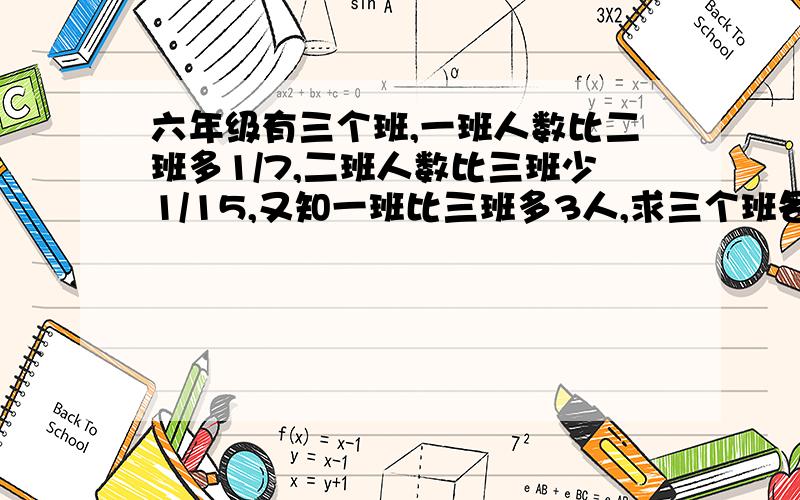 六年级有三个班,一班人数比二班多1/7,二班人数比三班少1/15,又知一班比三班多3人,求三个班各有多少人不要假设