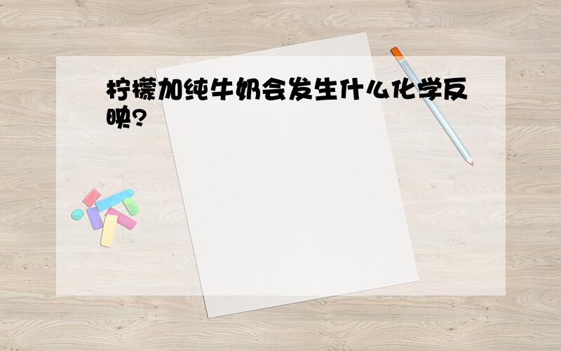 柠檬加纯牛奶会发生什么化学反映?