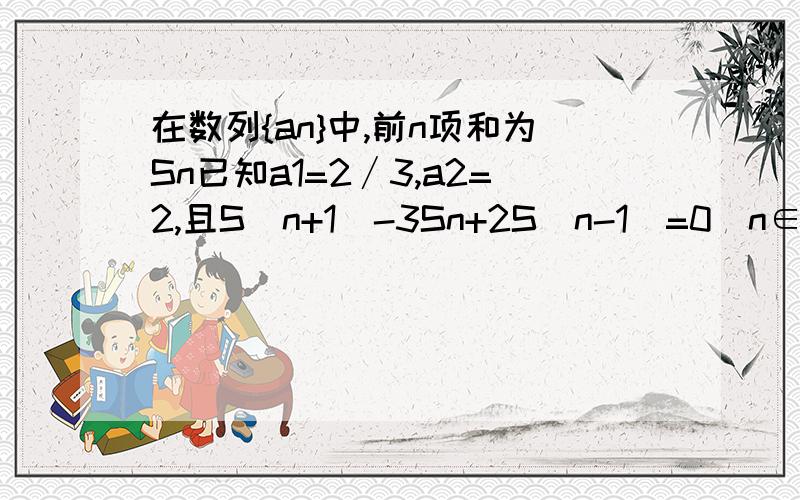 在数列{an}中,前n项和为Sn已知a1=2∕3,a2=2,且S(n+1)-3Sn+2S(n-1)=0（n∈N*,n≥2）（1）求｛an｝的通项公（2）求Sn已知二次函数y=f(x)=3x²-2x,数列{an}的前n项和为Sn，点（n，Sn）（n∈N＋）均在函数y＝f