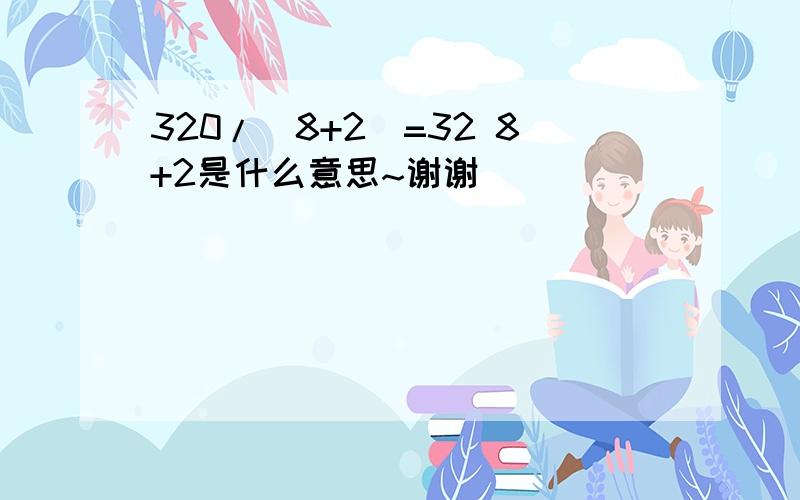 320/(8+2)=32 8+2是什么意思~谢谢