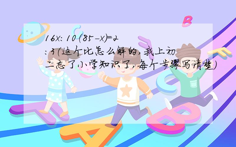 16x：10（85-x）=2:3（这个比怎么解的,我上初二忘了小学知识了,每个步骤写清楚）