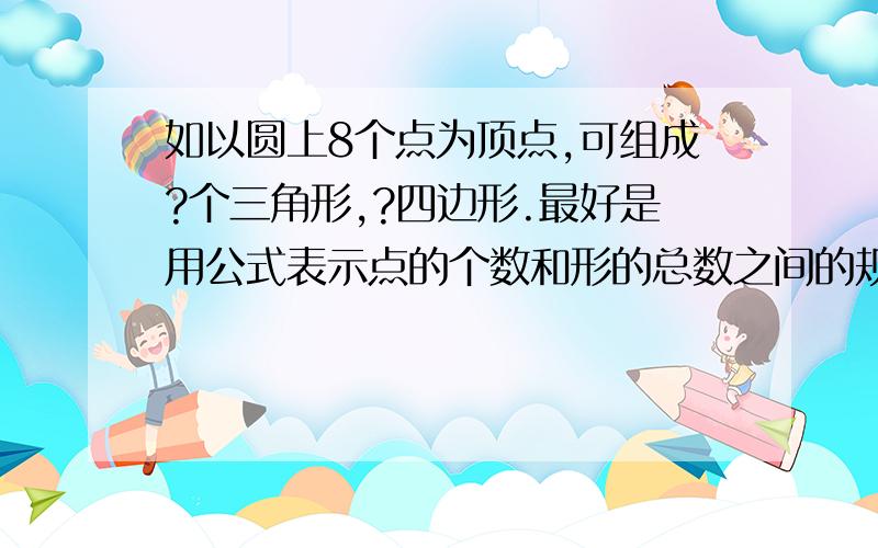 如以圆上8个点为顶点,可组成?个三角形,?四边形.最好是用公式表示点的个数和形的总数之间的规律