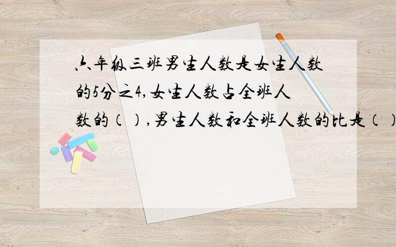 六年级三班男生人数是女生人数的5分之4,女生人数占全班人数的（）,男生人数和全班人数的比是（）写过程