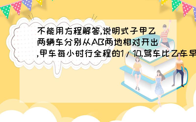 不能用方程解答,说明式子甲乙两辆车分别从AB两地相对开出,甲车每小时行全程的1/10,驾车比乙车早1/3小时到AB两地的终点,当以到达中点时,甲车又从中点继续前进了25千米到达C点,AB两地相距?