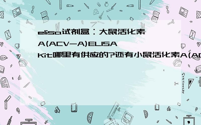 elisa试剂盒：大鼠活化素A(ACV-A)ELISA Kit哪里有供应的?还有小鼠活化素A(ACV-A)ELISA Kit、人白细胞活化黏附因子(ALCAM)ELISA Kit、,仓鼠环磷酸腺苷(cAMP)ELISA Kit、兔环磷酸腺苷(cAMP)ELISA Kit、大鼠环磷酸