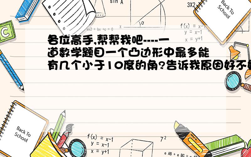 各位高手,帮帮我吧----一道数学题目一个凸边形中最多能有几个小于10度的角?告诉我原因好不好啊谢啦!