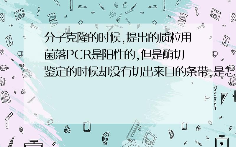 分子克隆的时候,提出的质粒用菌落PCR是阳性的,但是酶切鉴定的时候却没有切出来目的条带,是怎么回事呢?