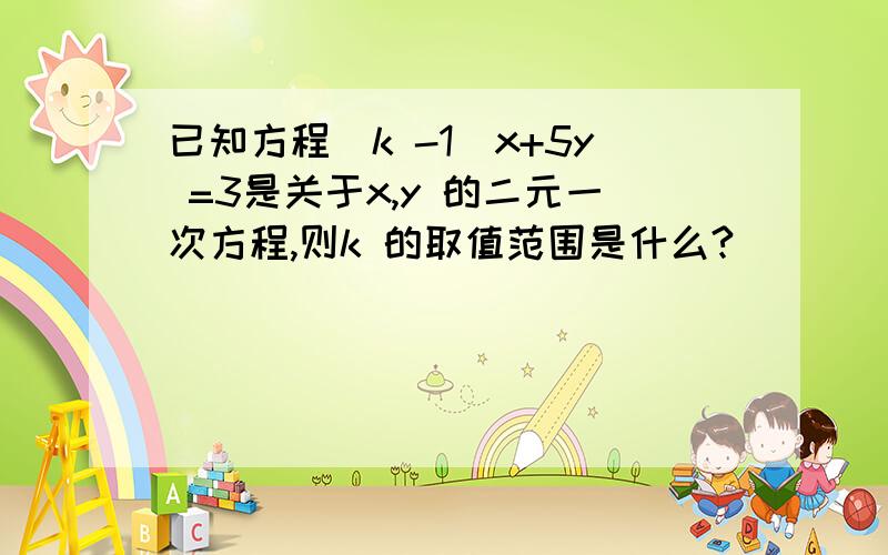 已知方程（k -1）x+5y =3是关于x,y 的二元一次方程,则k 的取值范围是什么?