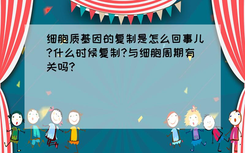 细胞质基因的复制是怎么回事儿?什么时候复制?与细胞周期有关吗?