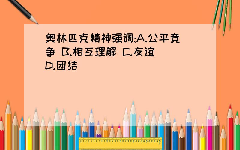 奥林匹克精神强调:A.公平竞争 B.相互理解 C.友谊 D.团结