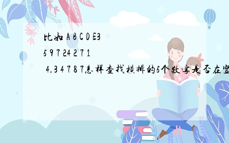 比如 A B C D E3 5 9 7 24 2 7 1 4.3 4 7 8 7怎样查找横排的5个数字是否在竖列里重复过?在Excel里