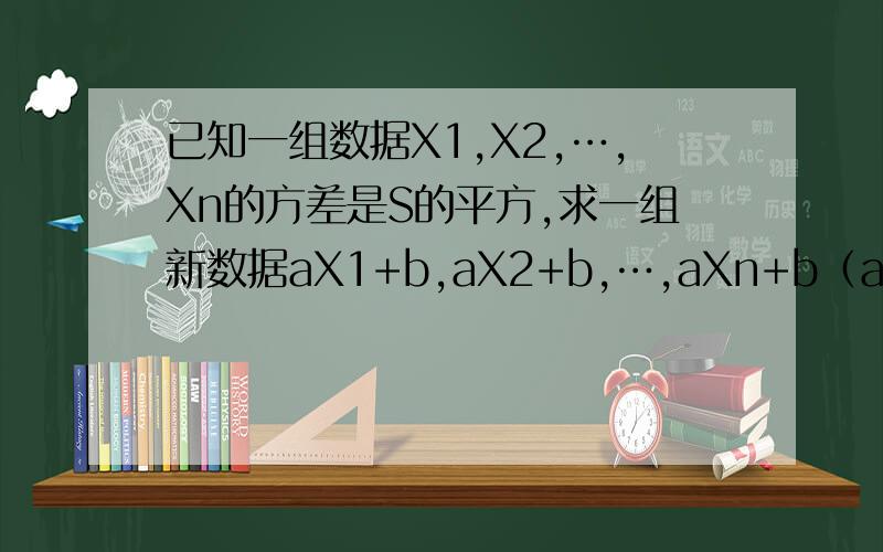 已知一组数据X1,X2,…,Xn的方差是S的平方,求一组新数据aX1+b,aX2+b,…,aXn+b（a＞0）的标准差急需