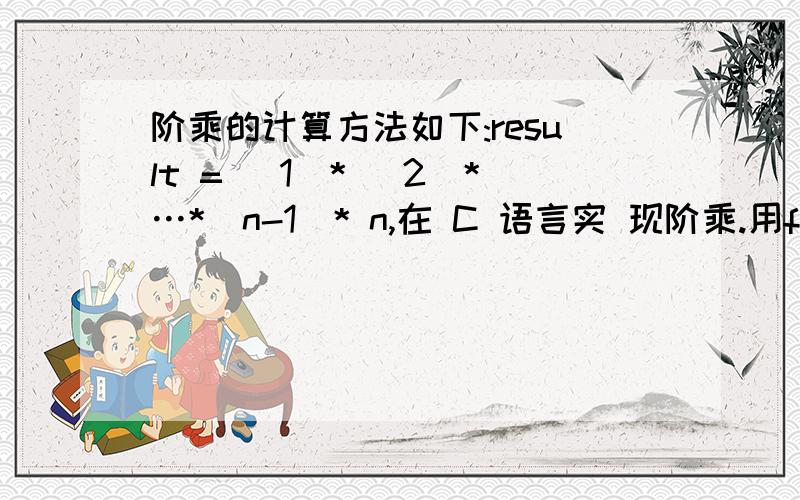 阶乘的计算方法如下:result = (1)* (2)*…*(n-1)* n,在 C 语言实 现阶乘.用for实现