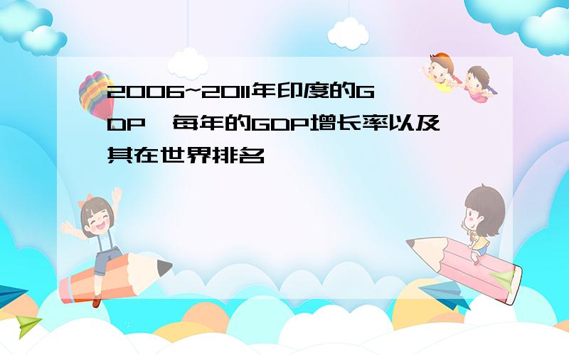 2006~2011年印度的GDP,每年的GDP增长率以及其在世界排名