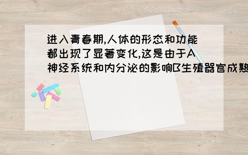 进入青春期,人体的形态和功能都出现了显著变化,这是由于A神经系统和内分泌的影响B生殖器官成熟的影响阐述自己的观点