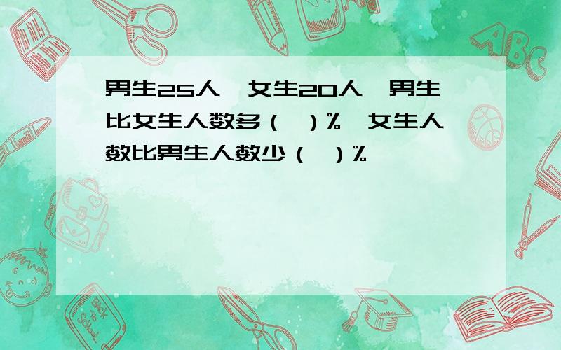 男生25人,女生20人,男生比女生人数多（ ）%,女生人数比男生人数少（ ）%