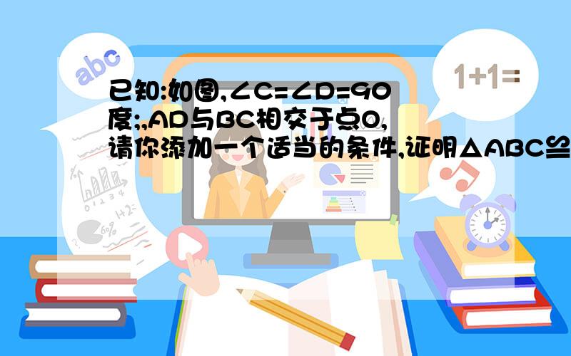 已知:如图,∠C=∠D=90度;,AD与BC相交于点O,请你添加一个适当的条件,证明△ABC≌△BAD