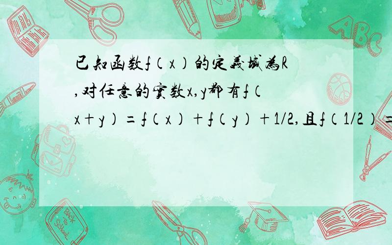 已知函数f（x）的定义域为R,对任意的实数x,y都有f（x+y）=f（x）+f（y）+1/2,且f（1/2）=0,当x>1/2时,f（x）>0.（1）求f（1）（2）判断函数f（x）的增减性,并证明你的结论.