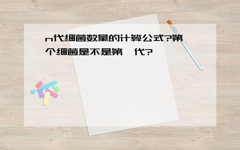 n代细菌数量的计算公式?第一个细菌是不是第一代?