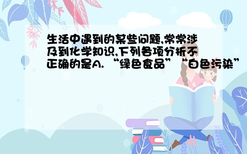 生活中遇到的某些问题,常常涉及到化学知识,下列各项分析不正确的是A. “绿色食品”“白色污染”“赤潮”都与颜色无关 B. “酸可以除锈”“洗涤剂可以去油”都是发生了化学变化 C. 苯酚