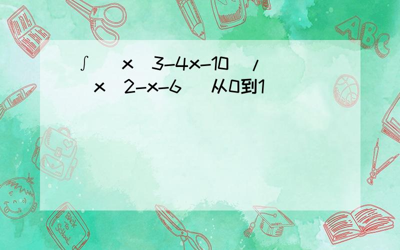 ∫ (x^3-4x-10)/(x^2-x-6) 从0到1