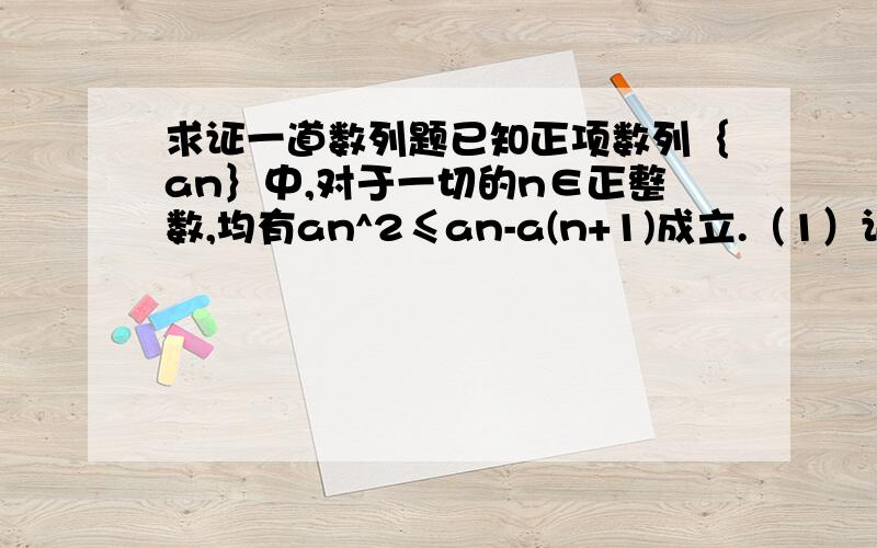 求证一道数列题已知正项数列｛an｝中,对于一切的n∈正整数,均有an^2≤an-a(n+1)成立.（1）证明：数列{an}中的任意一项都小于1（2）探究an 与 1/n的大小,并证明