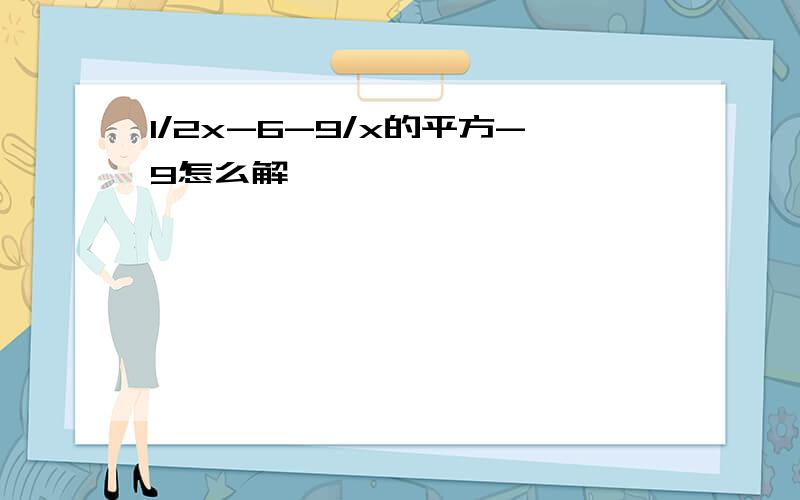 1/2x-6-9/x的平方-9怎么解