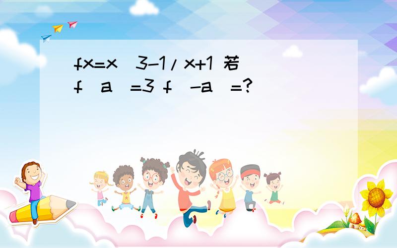 fx=x^3-1/x+1 若f(a)=3 f(-a)=?