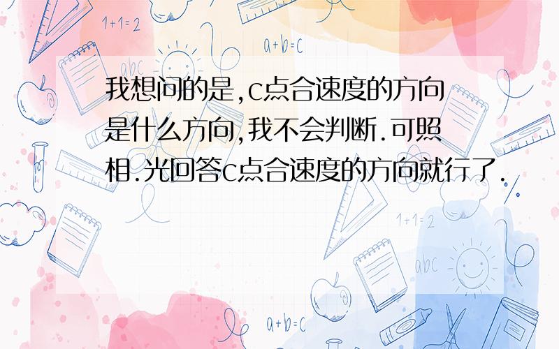 我想问的是,c点合速度的方向是什么方向,我不会判断.可照相.光回答c点合速度的方向就行了.