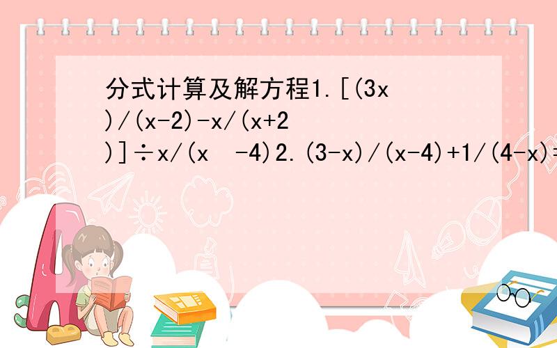 分式计算及解方程1.[(3x)/(x-2)-x/(x+2)]÷x/(x²-4)2.(3-x)/(x-4)+1/(4-x)=13.2a/(a²-4)+1/(2-a)4.1/(x-3)-(x+3)/(x²-1)·(x²-2x+1)/(x²-9)5.2x/(x+1)+1/x=26.x/(2-x)-3/(x-2)=4