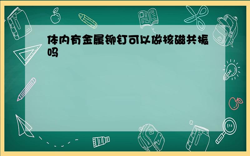 体内有金属铆钉可以做核磁共振吗