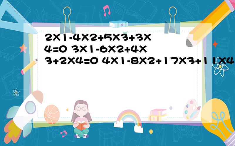 2X1-4X2+5X3+3X4=0 3X1-6X2+4X3+2X4=0 4X1-8X2+17X3+11X4=0 解以上线性方程组