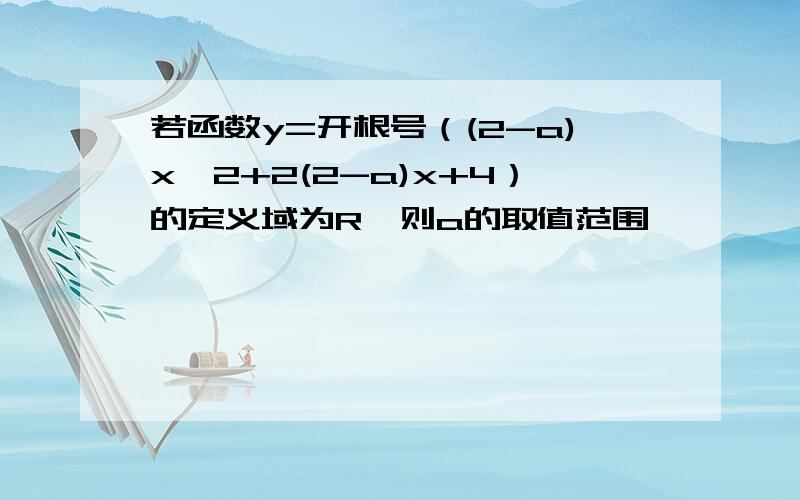 若函数y=开根号（(2-a)x^2+2(2-a)x+4）的定义域为R,则a的取值范围