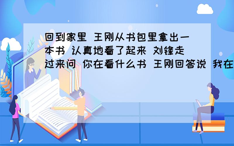 回到家里 王刚从书包里拿出一本书 认真地看了起来 刘锋走过来问 你在看什么书 王刚回答说 我在看 动物世界怎么加标点?急,……该采纳谁呢?