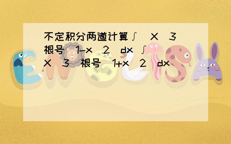 不定积分两道计算∫(X^3)根号(1-x^2)dx ∫(X^3)根号(1+x^2)dx