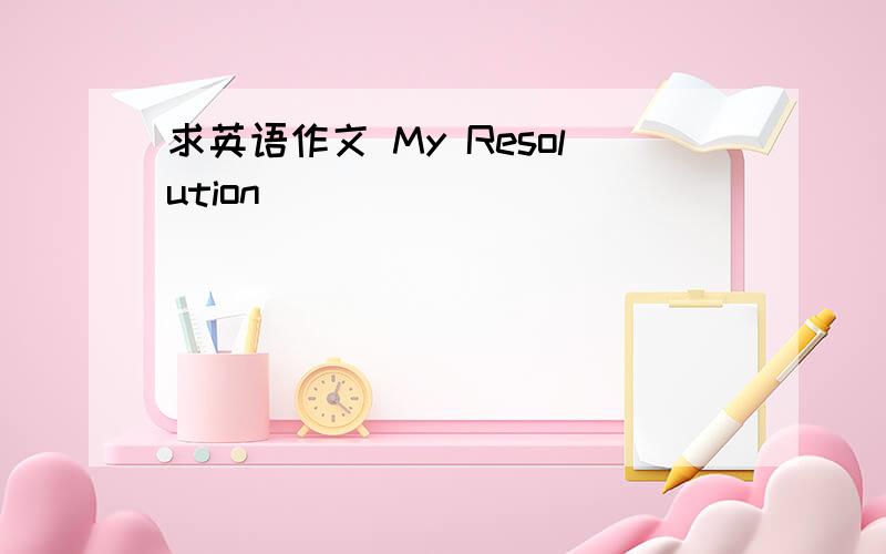 求英语作文 My Resolution