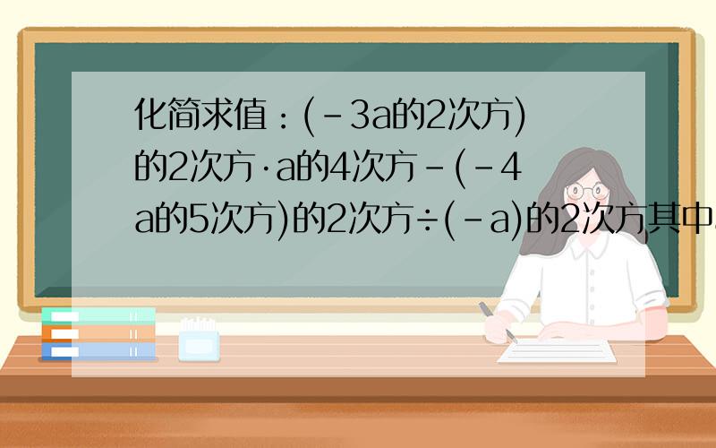 化简求值：(-3a的2次方)的2次方·a的4次方-(-4a的5次方)的2次方÷(-a)的2次方其中a+1=0