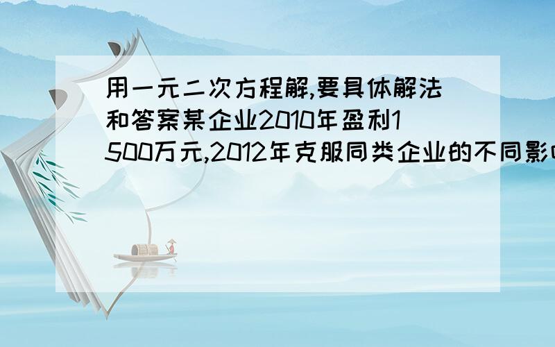 用一元二次方程解,要具体解法和答案某企业2010年盈利1500万元,2012年克服同类企业的不同影响,乃实现盈利2160万元,如果该企业每年盈利的年增长率相同,求该企业的年增长率