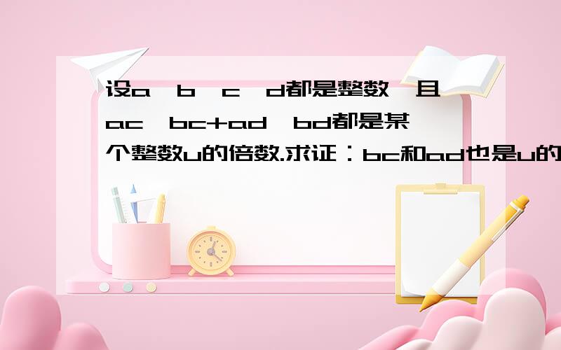 设a,b,c,d都是整数,且ac,bc+ad,bd都是某个整数u的倍数.求证：bc和ad也是u的倍数.要初一能看懂的