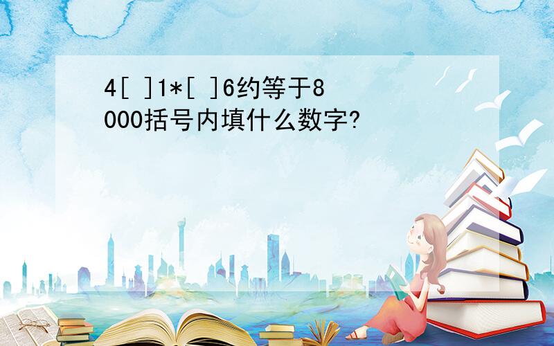 4[ ]1*[ ]6约等于8000括号内填什么数字?