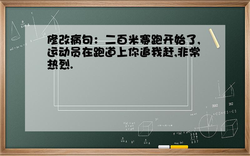 修改病句：二百米赛跑开始了,运动员在跑道上你追我赶,非常热烈.