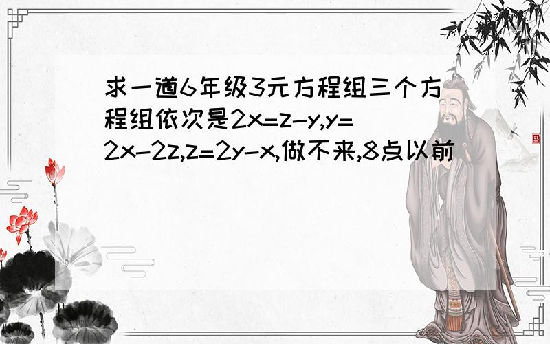 求一道6年级3元方程组三个方程组依次是2x=z-y,y=2x-2z,z=2y-x,做不来,8点以前