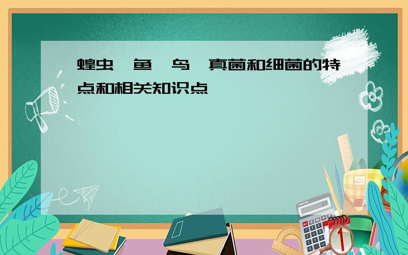 蝗虫,鱼,鸟,真菌和细菌的特点和相关知识点