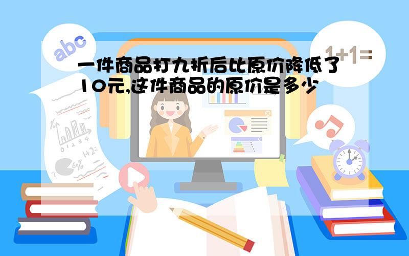 一件商品打九折后比原价降低了10元,这件商品的原价是多少