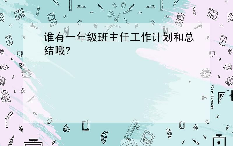 谁有一年级班主任工作计划和总结哦?