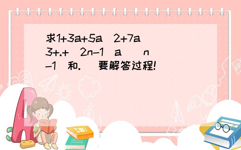 求1+3a+5a^2+7a^3+.+(2n-1)a^(n-1)和. （要解答过程!）